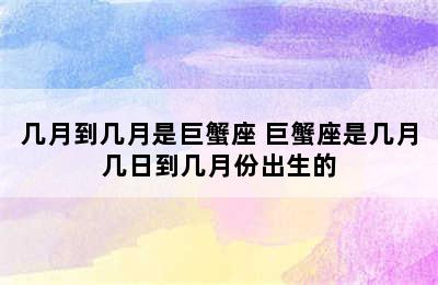 几月到几月是巨蟹座 巨蟹座是几月几日到几月份出生的